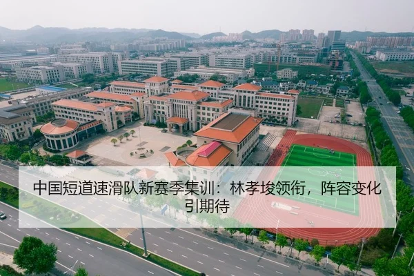中国短道速滑队新赛季集训：林孝埈领衔，阵容变化引期待