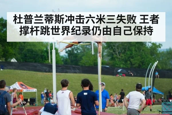 杜普兰蒂斯冲击六米三失败 王者撑杆跳世界纪录仍由自己保持