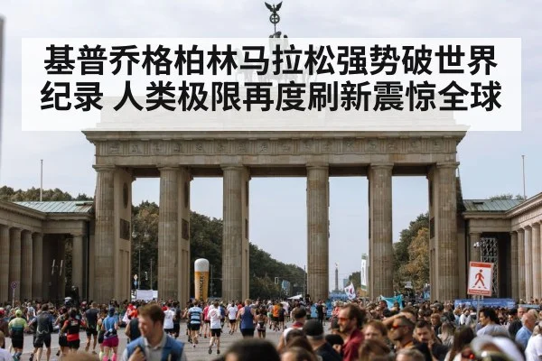 基普乔格柏林马拉松强势破世界纪录 人类极限再度刷新震惊全球
