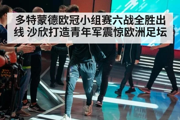 多特蒙德欧冠小组赛六战全胜出线 沙欣打造青年军震惊欧洲足坛