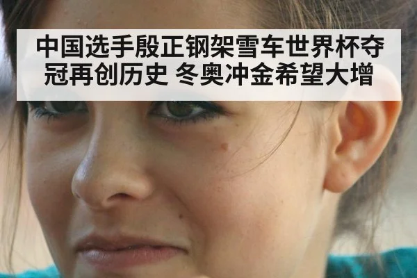 中国选手殷正钢架雪车世界杯夺冠再创历史 冬奥冲金希望大增